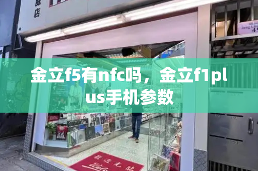 金立f5有nfc吗，金立f1plus手机参数