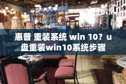 惠普 重装系统 win 10？u盘重装win10系统步骤