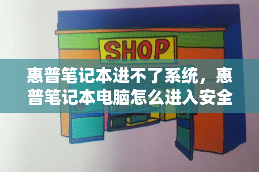 惠普笔记本进不了系统，惠普笔记本电脑怎么进入安全模式-第1张图片-星选测评