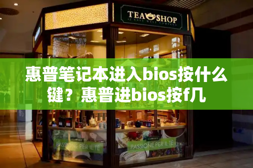 惠普笔记本进入bios按什么键？惠普进bios按f几