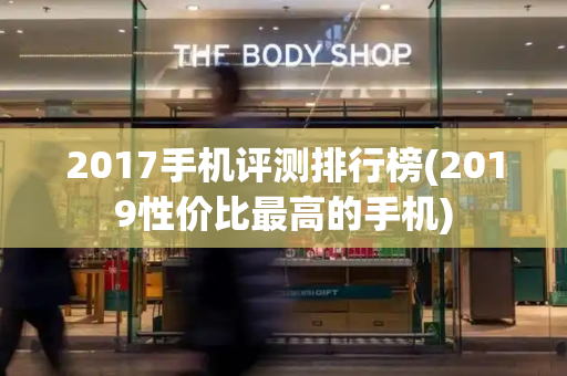 2017手机评测排行榜(2019性价比最高的手机)