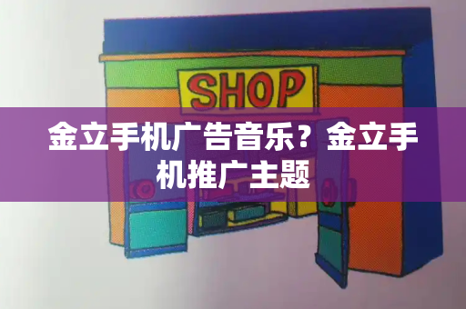 金立手机广告音乐？金立手机推广主题