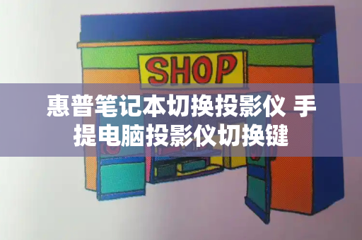 惠普笔记本切换投影仪 手提电脑投影仪切换键-第1张图片-星选测评