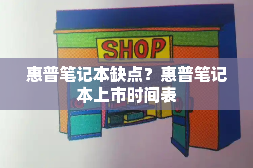 惠普笔记本缺点？惠普笔记本上市时间表