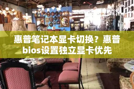 惠普笔记本显卡切换？惠普bios设置独立显卡优先