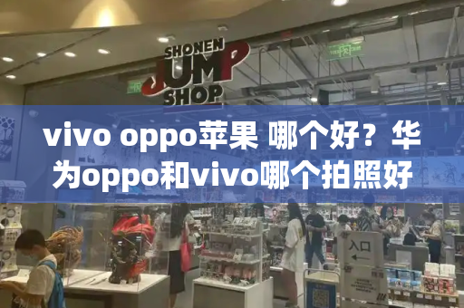 vivo oppo苹果 哪个好？华为oppo和vivo哪个拍照好-第1张图片-星选测评