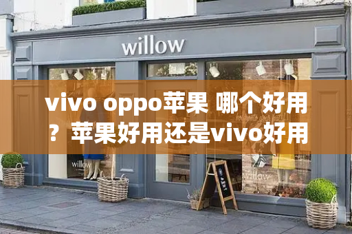 vivo oppo苹果 哪个好用？苹果好用还是vivo好用-第1张图片-星选测评