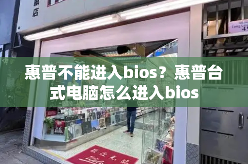 惠普不能进入bios？惠普台式电脑怎么进入bios