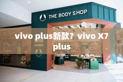 vivo plus新款？vivo X7plus