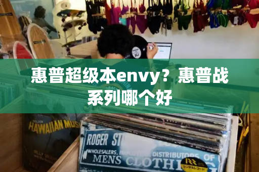 惠普超级本envy？惠普战系列哪个好