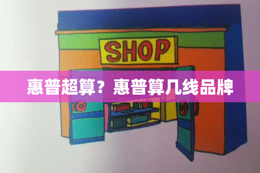 惠普超算？惠普算几线品牌-第1张图片-星选测评