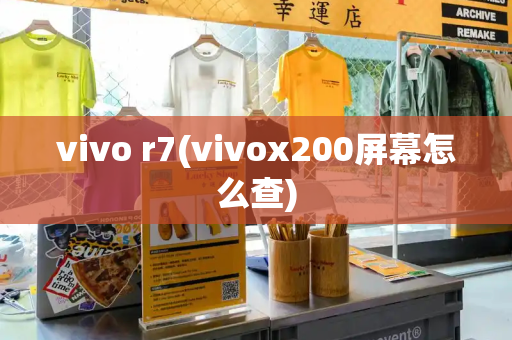 vivo r7(vivox200屏幕怎么查)