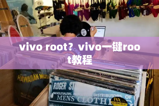 vivo root？vivo一键root教程