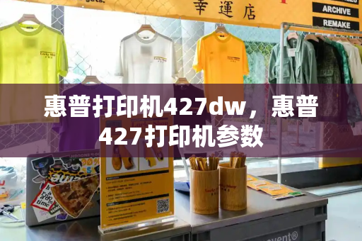 惠普打印机427dw，惠普427打印机参数-第1张图片-星选测评