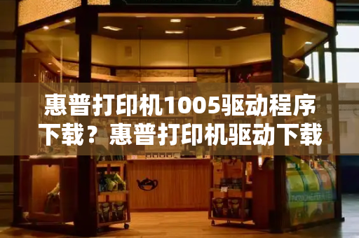 惠普打印机1005驱动程序下载？惠普打印机驱动下载官网-第1张图片-星选测评