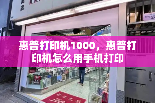 惠普打印机1000，惠普打印机怎么用手机打印