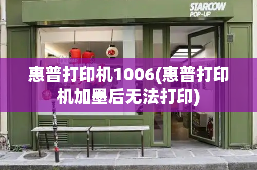 惠普打印机1006(惠普打印机加墨后无法打印)-第1张图片-星选测评