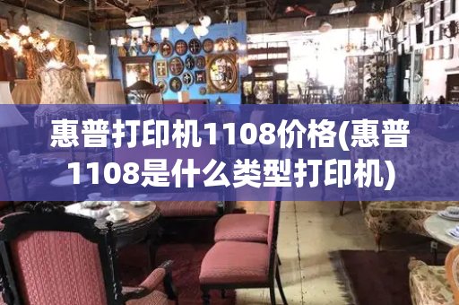 惠普打印机1108价格(惠普1108是什么类型打印机)