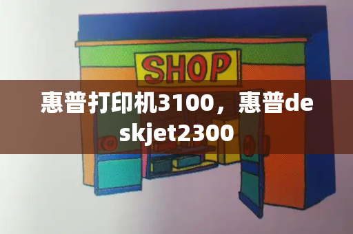 惠普打印机3100，惠普deskjet2300-第1张图片-星选测评