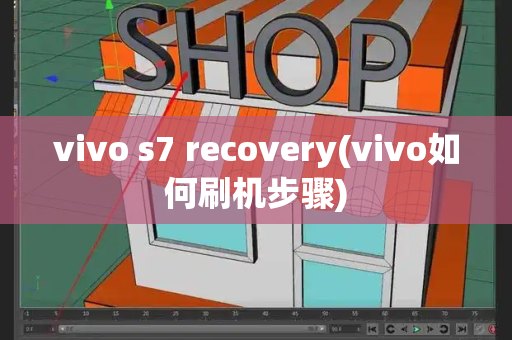 vivo s7 recovery(vivo如何刷机步骤)-第1张图片-星选测评