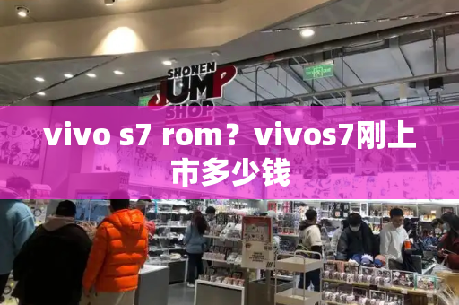 vivo s7 rom？vivos7刚上市多少钱