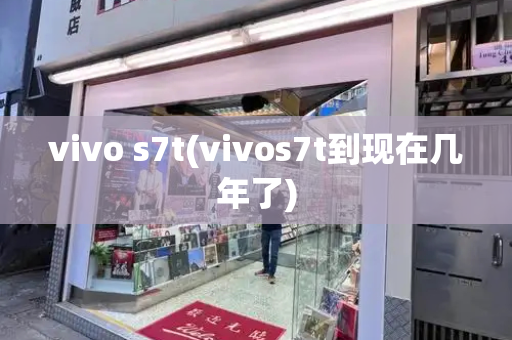 vivo s7t(vivos7t到现在几年了)-第1张图片-星选测评