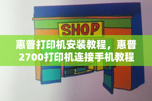 惠普打印机安装教程，惠普2700打印机连接手机教程-第1张图片-星选测评