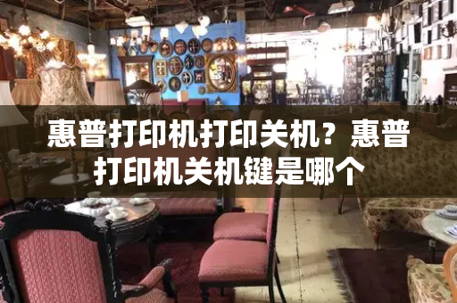 惠普打印机打印关机？惠普打印机关机键是哪个