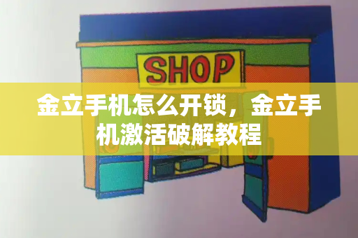 金立手机怎么开锁，金立手机激活破解教程