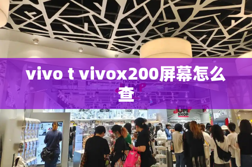 vivo t vivox200屏幕怎么查-第1张图片-星选测评