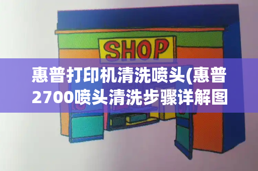 惠普打印机清洗喷头(惠普2700喷头清洗步骤详解图)-第1张图片-星选测评