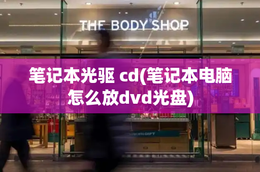 笔记本光驱 cd(笔记本电脑怎么放dvd光盘)