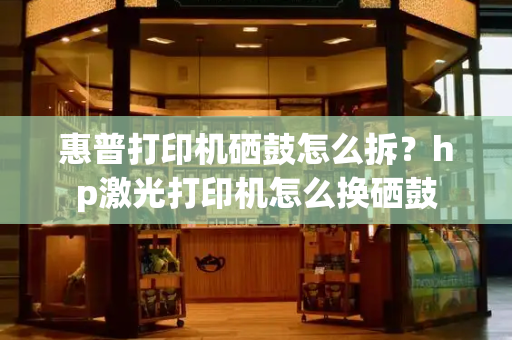 惠普打印机硒鼓怎么拆？hp激光打印机怎么换硒鼓-第1张图片-星选测评