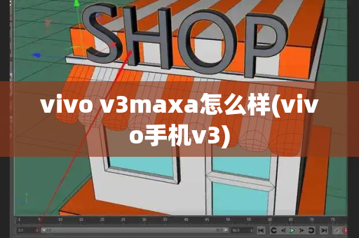 vivo v3maxa怎么样(vivo手机v3)-第1张图片-星选测评