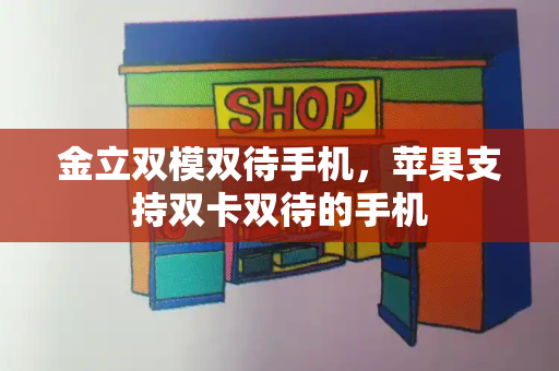 金立双模双待手机，苹果支持双卡双待的手机