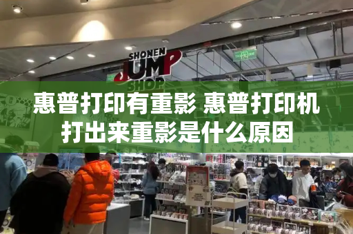 惠普打印有重影 惠普打印机打出来重影是什么原因