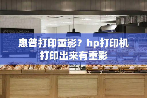 惠普打印重影？hp打印机打印出来有重影