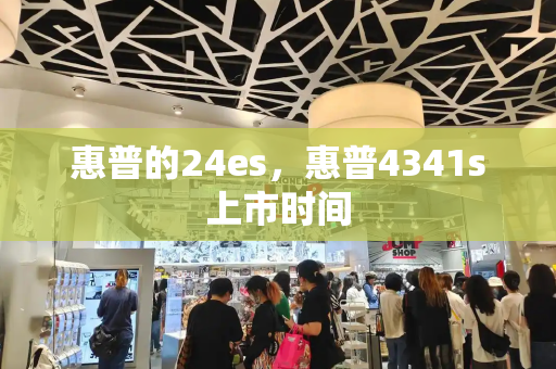 惠普的24es，惠普4341s上市时间