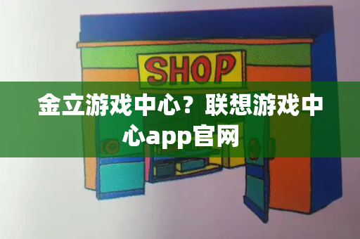 金立游戏中心？联想游戏中心app官网