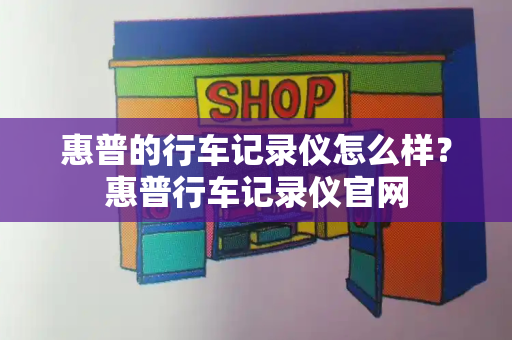 惠普的行车记录仪怎么样？惠普行车记录仪官网-第1张图片-星选测评