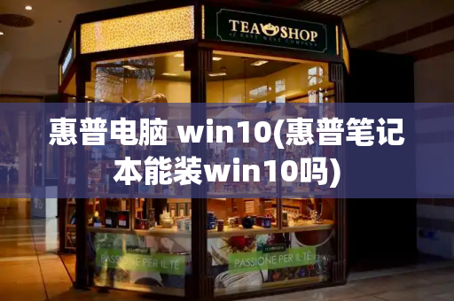 惠普电脑 win10(惠普笔记本能装win10吗)