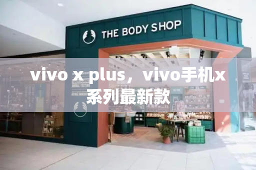 vivo x plus，vivo手机x系列最新款-第1张图片-星选测评