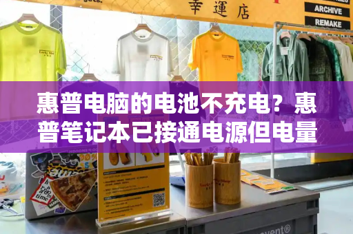 惠普电脑的电池不充电？惠普笔记本已接通电源但电量不涨-第1张图片-星选测评