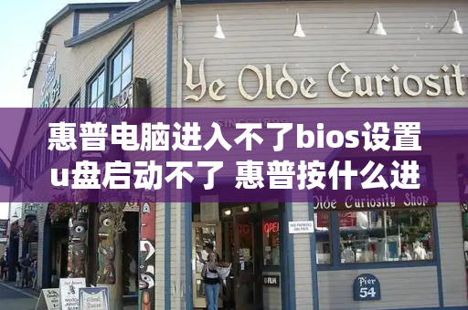 惠普电脑进入不了bios设置u盘启动不了 惠普按什么进入u盘启动-第1张图片-星选测评