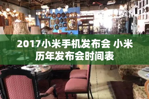 2017小米手机发布会 小米历年发布会时间表