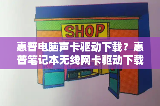 惠普电脑声卡驱动下载？惠普笔记本无线网卡驱动下载-第1张图片-星选测评