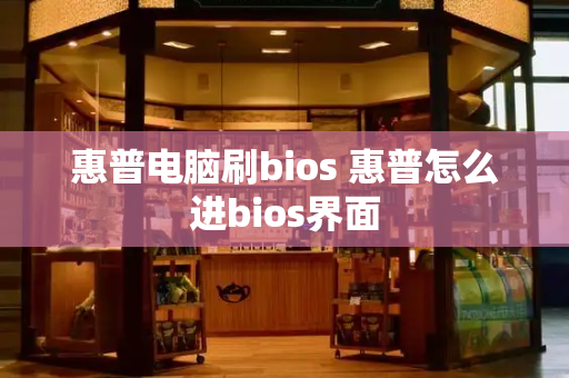 惠普电脑刷bios 惠普怎么进bios界面-第1张图片-星选测评