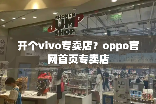 开个vivo专卖店？oppo官网首页专卖店