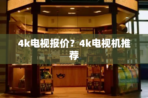 4k电视报价？4k电视机推荐