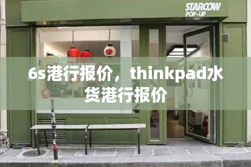 6s港行报价，thinkpad水货港行报价